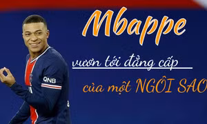 Mbappe vươn tới đẳng cấp của một ngôi sao