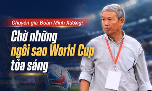 Chuyên gia Đoàn Minh Xương: 'Chờ những ngôi sao World Cup tỏa sáng'