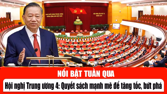 Tin tức TV nổi bật tuần qua: Hội nghị Trung ương 4: Quyết sách mạnh mẽ để tăng tốc, bứt phá