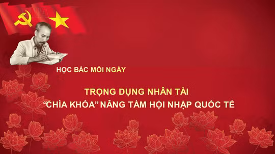 Học Bác mỗi ngày: Trọng dụng nhân tài - 'chìa khóa' nâng tầm hội nhập quốc tế