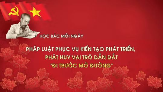 Học Bác mỗi ngày: Pháp luật phục vụ kiến tạo phát triển, phát huy vai trò dẫn dắt, 'đi trước mở đường'
