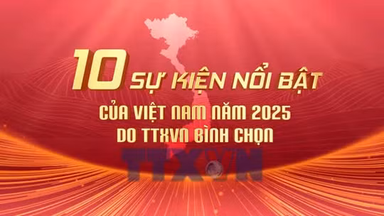 10 sự kiện nổi bật của Việt Nam năm 2025 do TTXVN bình chọn