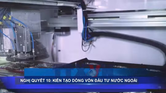 Nghị quyết 10: Kiến tạo dòng vốn đầu tư nước ngoài tại Việt Nam