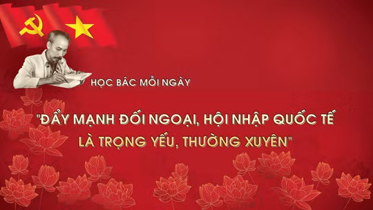 Học Bác mỗi ngày: 'Đẩy mạnh đối ngoại, hội nhập quốc tế là trọng yếu, thường xuyên'
