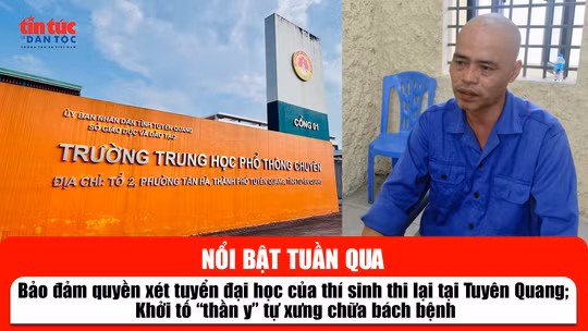 Tin tức TV nổi bật tuần qua: Bảo đảm quyền xét tuyển đại học của thí sinh thi lại tại Tuyên Quang; Khởi tố 'thần y' tự xưng chữa bách bệnh
