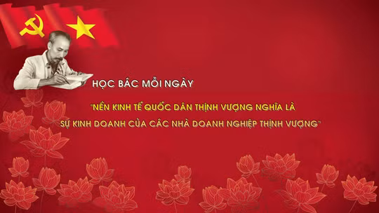 Học Bác mỗi ngày: 'Nền kinh tế quốc dân thịnh vượng nghĩa là các sự kinh doanh của các nhà doanh nghiệp thịnh vượng'