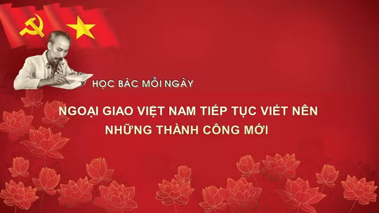 Học Bác mỗi ngày: Ngoại giao Việt Nam tiếp tục viết nên những thành công mới