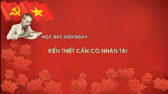 Học Bác mỗi ngày: Kiến thiết cần có nhân tài