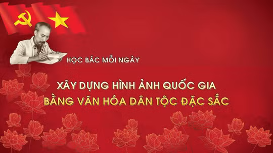 Học Bác mỗi ngày: Xây dựng hình ảnh quốc gia bằng văn hóa dân tộc đặc sắc