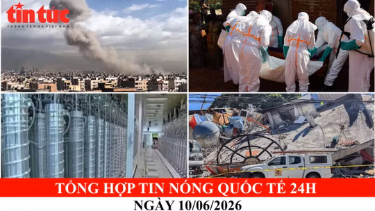 Tổng hợp tin nóng quốc tế 24h - Ngày 10/06/2026