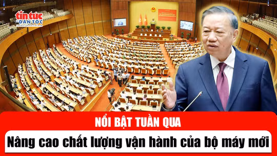 Tin tức TV nổi bật tuần qua: Nâng cao chất lượng vận hành của bộ máy mới