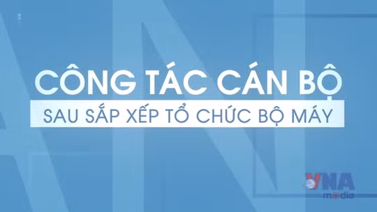 Công tác cán bộ sau tổ chức sắp xếp bộ máy