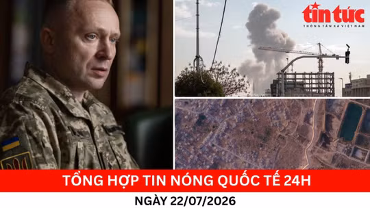 Tổng hợp tin nóng quốc tế 24h - Ngày 22/7/2026