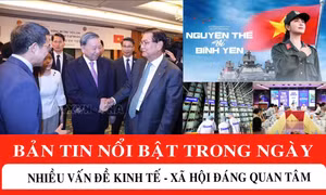 Bản tin nổi bật cuối ngày: Nhiều vấn đề kinh tế - xã hội đáng quan tâm