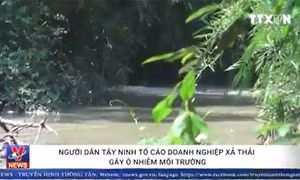  Tây Ninh: Người dân 'tố' doanh nghiệp xả thải gây ô nhiễm 