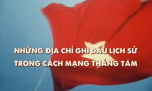 Thông điệp lịch sử: Những địa chỉ ghi dấu lịch sử trong Cách mạng Tháng Tám
