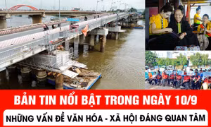 Bản tin nổi bật trong ngày 10/9: Những vấn đề Văn hóa - Xã hội đáng quan tâm
