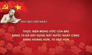 Học Bác mỗi ngày: Thực hiện mong ước của Bác, Đảng ta đã xây dựng đất nước ngày càng đàng hoàng hơn, to đẹp hơn