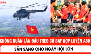 Không quân lần đầu treo cờ bay hợp luyện A80 sẵn sàng cho ngày hội lớn